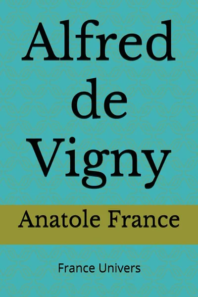 Alfred de Vigny par Anatole France aux édtions France Univers